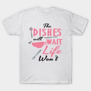 Dishes will wait, life won't T-Shirt